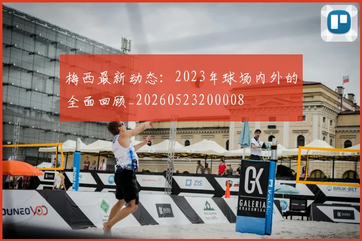 梅西最新动态:2023年球场内外的全面回顾_20260523200008